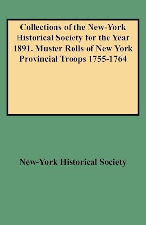 Collections of the New-York Historical Society for the Year 1891. Muster Rolls of New York Provincial Troops 1755-1764