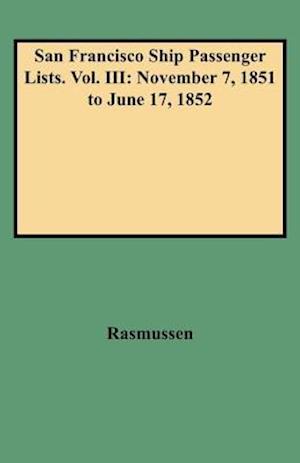 San Francisco Ship Passenger Lists. Vol. III: November 7, 1851 to June 17, 1852