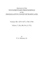 Abstracts of the Testamentary Proceedings of the Prerogative Court of Maryland. Volume III