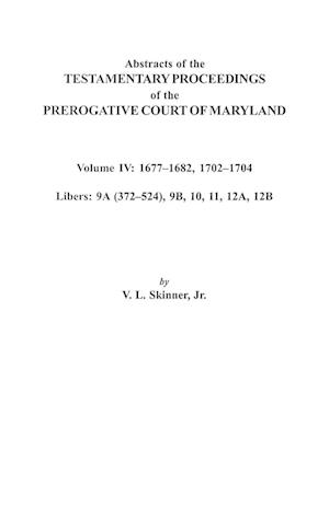 Abstracts of the Testamentary Proceedings of the Prerogative Court of Maryland. Volume IV