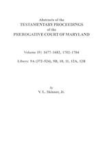 Abstracts of the Testamentary Proceedings of the Prerogative Court of Maryland. Volume IV