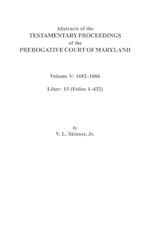 Abstracts of the Testamentary Proceedings of the Prerogative Court of Maryland. Volume V