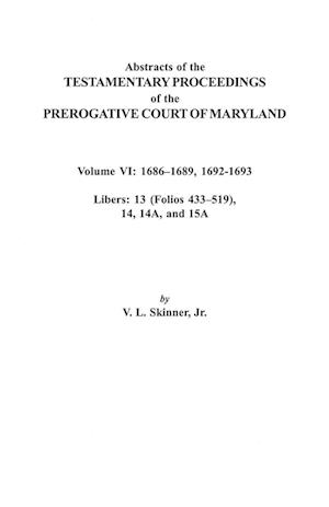 Abstracts of the Testamentary Proceedings of the Prerogative Court of Maryland. Volume VI