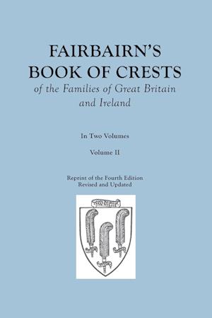 Fairbairn's Book of Crests of the Families of Great Britain and Ireland. Fourth Edition Revised and Enlarged. In Two Volumes. Volume II