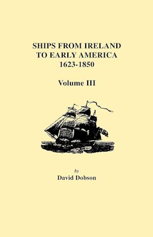 Ships from Ireland to Early America, 1623-1850. Volume III