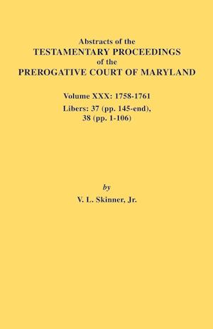 Abstracts of the Testamentary Proceedings of the Prerogative Court of Maryland. Volume XXX, 1758-1761. Libers