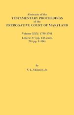 Abstracts of the Testamentary Proceedings of the Prerogative Court of Maryland. Volume XXX, 1758-1761. Libers