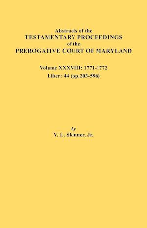 Abstracts of the Testamentary Proceedings of the Prerogative Court of Maryland. Volume XXXVIII, 1771-1772. Liber