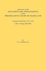 Abstracts of the Testamentary Proceedings of the Prerogative Court of Maryland. Volume XXXVIII, 1771-1772. Liber