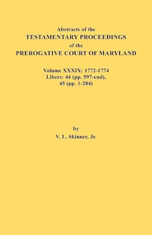 Abstracts of the Testamentary Proceedings of the Prerogative Court of Maryland. Volume XXXIX, 1772-1774. Libers