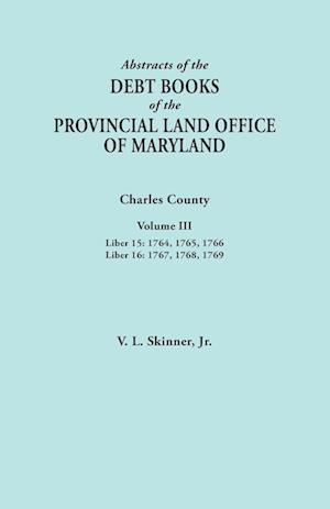 Abstracts of the Debt Books of the Provincial Land Office of Maryland. Charles County, Volume III