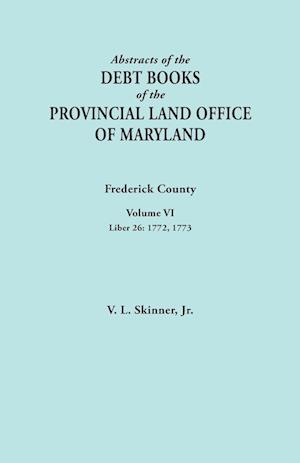 Abstracts of the Debt Books of the Provincial Land Office of Maryland. Frederick County, Volume VI