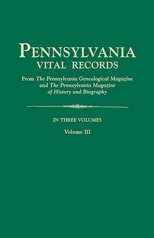 Pennsylvania Vital Records, from The Pennsylvania Genealogical Magazine and The Pennsylvania Magazine of History and Biography. In Three Volumes. Volume III
