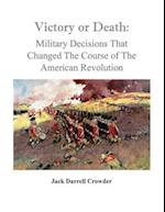 Victory or Death: Military Decisions that Changed the Course of the American Revolution 