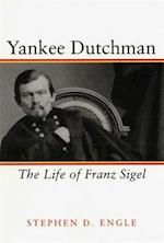Yankee Dutchman: The Life of Franz Sigel 