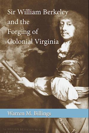 Sir William Berkeley and the Forging of Colonial Virginia