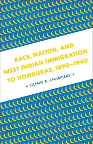 Race, Nation, and West Indian Immigration to Honduras, 1890-1940