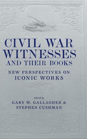 Civil War Witnesses and Their Books: New Perspectives on Iconic Works