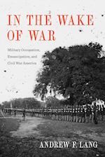In the Wake of War: Military Occupation, Emancipation, and Civil War America 