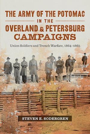 Army of the Potomac in the Overland and Petersburg Campaigns: Union Soldiers and Trench Warfare, 1864-1865