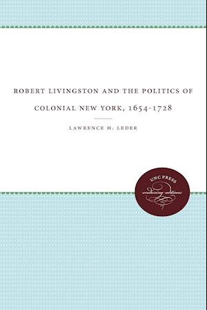 Robert Livingston and the Politics of Colonial New York, 1654-1728