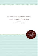 The Politics of Economic Decline in East Germany, 1945-1989