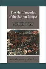 Hermeneutics of the Ban on Images,The: Exegetical and Systematic Theological Approaches 