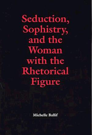 Seduction, Sophistry, and the Woman with the Rhetorical Figure