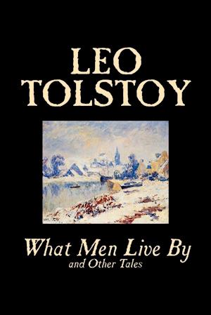 What Men Live By and Other Tales by Leo Tolstoy, Fiction, Short Stories