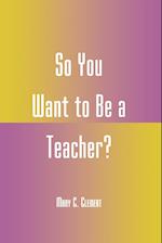 So You Want to Be a Teacher?