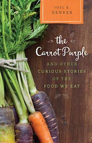 The Carrot Purple and Other Curious Stories of the Food We Eat