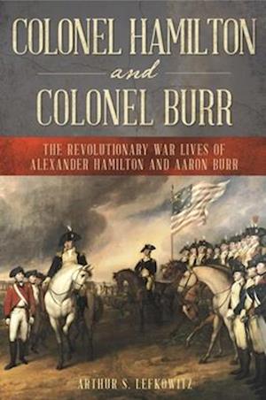 Colonel Hamilton and Colonel Burr : The Revolutionary War Lives of Alexander Hamilton and Aaron Burr