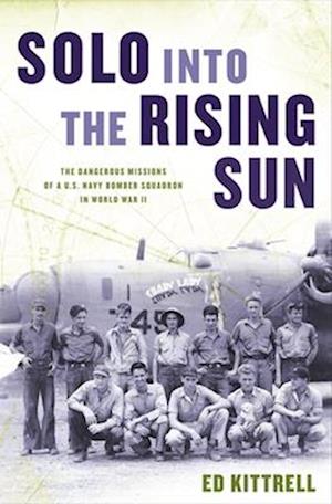 Solo Into the Rising Sun: The Dangerous Missions of a U.S. Navy Bomber Squadron in World War II