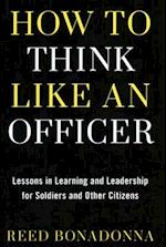How to Think Like an Officer : Lessons in Learning and Leadership for Soldiers and Citizens 
