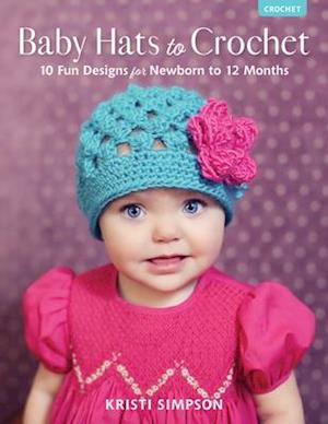 Baby Hats to Crochet : 10 Fun Designs for Newborn to 12 Months