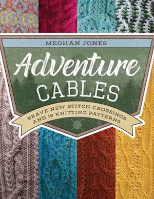 Adventure Cables : Brave New Stitch Crossings and 19 Knitting Patterns