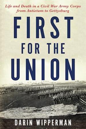 First for the Union : Life and Death in a Civil War Army Corps from Antietam to Gettysburg