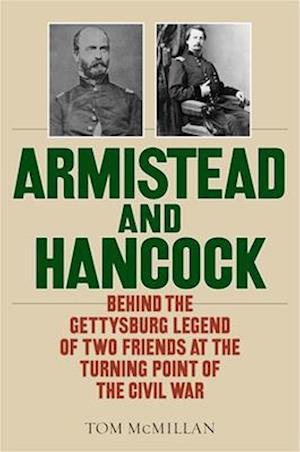 Armistead and Hancock : Behind the Gettysburg Legend of Two Friends at the Turning Point of the Civil War