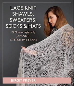 Lace Knit Shawls, Sweaters, Socks & Hats : 26 Designs Inspired by Japanese Stitch Patterns