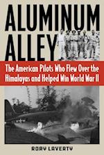 Aluminum Alley : The American Pilots Who Flew Over the Himalayas and Helped Win World War II 