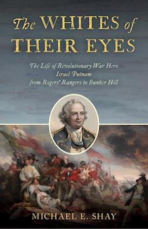 The Whites of Their Eyes : The Life of Revolutionary War Hero Israel Putnam from Rogers' Rangers to Bunker Hill