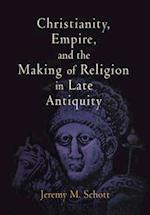 Christianity, Empire, and the Making of Religion in Late Antiquity
