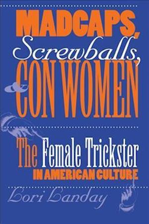 Madcaps, Screwballs, and Con Women