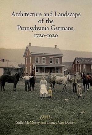 Architecture and Landscape of the Pennsylvania Germans, 1720-1920