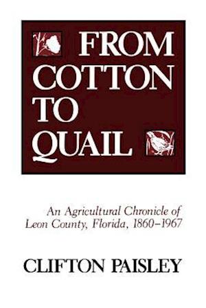 From Cotton to Quail: An Agricultural Chronicle of Leon County, Florida, 1860-1967
