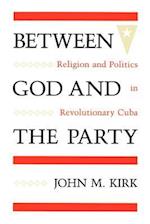 Between God and the Party: Religion and Politics in Revolutionary Cuba 