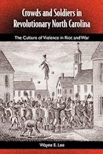 Crowds and Soldiers in Revolutionary North Carolina: The Culture of Violence in Riot and War 