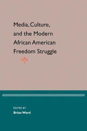 Media, Culture, and the Modern African American Freedom Struggle