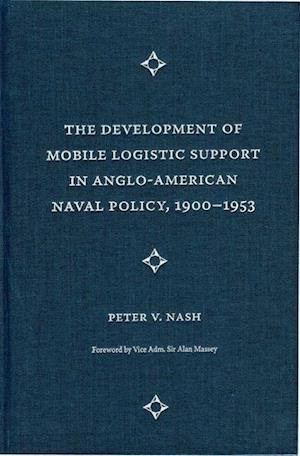The Development of Mobile Logistic Support in Anglo-American Naval Policy, 1900-1953