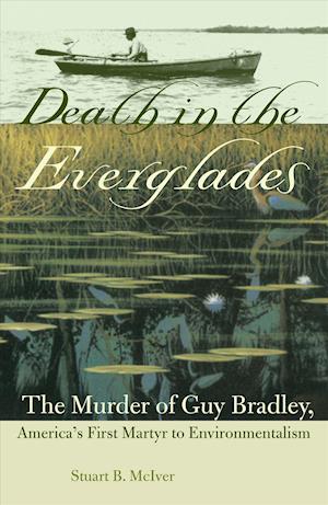 Death in the Everglades: The Murder of Guy Bradley, America's First Martyr to Environmentalism